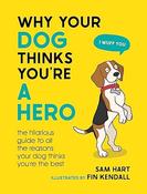 Sam Hart / Why Your Dog Thinks You're a Hero (Hardback) image