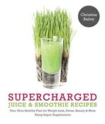 Christine Bailey / Supercharged Juice and Smoothie Recipes: Lose Weight * Feel Energized * Boost Immunity * Look Amazing (Coffee Table Book) image