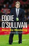 Eddie O'Sullivan / Eddie O'Sullivan : Never Die Wondering (Hardback)