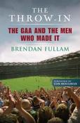 Brendan Fullam / The Throw-In : The GAA and the Men Who Made It (Hardback) image