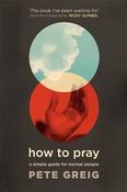 Greig, Pete - How to Pray: A Simple Guide for Normal People image