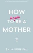 HOW TO (REALLY) BE A MOTHER image