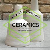 How to Work with Ceramics: Easy Techniques and Over 20 Great Projects image