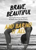 Brave, Beautiful and Baring It All: Opening Our Hearts to Happiness No Matter What Life Throws At Us image