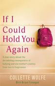 If I Could Hold You Again: A Daughter's Secret Torment from Bullying. A Mother's Journey from Devastating Loss to Forgiveness. image