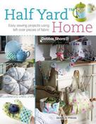 Half Yard Home: Easy Sewing Projects Using Left-Over Pieces of Fabric