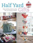 Half Yard Gifts: Easy Sewing Projects Using Left-Over Pieces of Fabric
