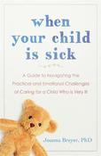 When Your Child Is Sick: A Guide to Navigating the Practical and Emotional Challenges of Caring for a Child Who is Very Ill image