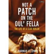 Diarmuid O'Flynn Not A Patch On The Oul' Fella: The Life Of A Club Hurler image