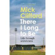 Mick Clifford There I Long to Be: Life through a GAA lens image