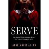 Anne Marie Allen Serve: My Lost Years at the Heart of Ireland's Opus Dei