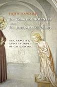The Beauty of Holiness and the Holiness of Beauty : Art, Sanctity, and the Truth of Catholicism