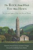 The Rock From Which You Were Hewn: The Lives &amp;amp; Legacies of Holy Irish Men &amp;amp; Women