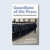Guardians of the Peace: The Early Years of the Irish Police Force — New Island Books