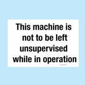 This machine is not to be left unsupervised while in operation