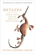 Metazoa: Animal Minds and the Birth of Consciousness; Peter Godfrey-Smith