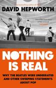 Nothing is Real: The Beatles were Underrated - and Other Sweeping Statements About Pop; David Hepworth image