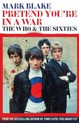 Pretend You're in a War: The Who &amp; The Sixties; Mark Blake