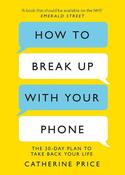 How To Break Up With Your Phone: The 30-Day Plan to Take Back Your Life; Catherine Price