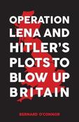 Operation Lena and Hitler's Plots to Blow Up Britain; Bernard O'Conner image
