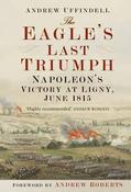 The Eagle's Last Triumph: Napoleon's Victory at Ligny, June 1815; Andrew Uffindell image