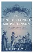 The Enlightened Mr. Parkinson: The Pioneering Life of a Forgotten English Surgeon; Cherry Lewis image