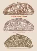 Super Sourdough: The Foolproof Guide to Making World-Class Bread at Home by James Morton