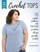 Crochet Tops: 26 Simple Patterns for First-Time Sweaters, Shrugs, Ponchos &amp; More by Salena Baca