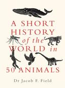 A Short History of the World in 50 Animals by Jacob F. Field image