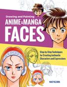 Drawing and Painting Anime and Manga Faces: Step-by-Step Techniques for Creating Authentic Characters and Expressions by Nao Yazawa image