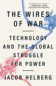 The Wires of War: Technology and the Global Struggle for Power by Jacob Helberg image