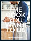 The Cook You Want to Be: Everyday Recipes to Impress by Andy Baraghani image