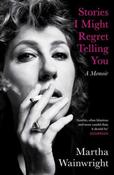 Stories I Might Regret Telling You by Martha Wainwright image