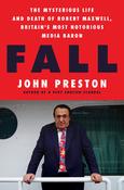 Fall: The Mysterious Life and Death of Robert Maxwell, Britain's Most Notorious Media Baron by John Preston image