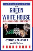 The Green &amp; White House: Ireland and the US Presidents by Lynne Kelleher