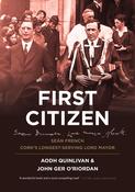 First Citizen: Seán French, Cork's Longest-Serving Lord Mayor by Aodh Quinlivan and John Ger O'Riordan image