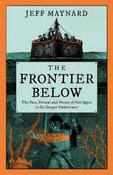 The Frontier Below: The Past, Present and Future of Our Quest to Go Deeper Underwater by Jeff Maynard