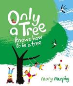 Only a Tree Knows How to Be a Tree by Mary Murphy