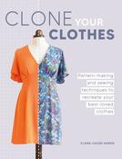 Clone Your Clothes: Pattern-Making and Sewing Techniques to Recreate Your Best-Loved Clothes by Claire-Louise Hardie