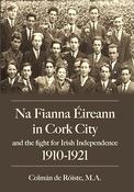 Na Fianna Éireann in Cork city and the fight for Irish Independence (1910-1921) by Colmán de Róiste