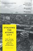Stalking the Atomic City by Markiyan Kamysh