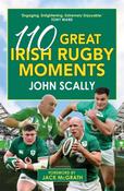 110 Great Irish Rugby Moments by John Scally