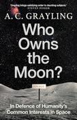 Who Owns the Moon? : In Defence of Humanity’s Common Interests in Space by A.C. Grayling