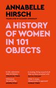 A History of Women in 101 Objects : A walk through female history by Annabelle Hirsch