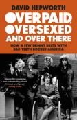 Overpaid, Oversexed and Over There: How a Few Skinny Brits with Bad Teeth Rocked America by David Hepworth image