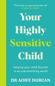 Your Highly Sensitive Child: Helping your child flourish in an overwhelming world by Aoife Durcan