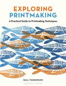Exploring Printmaking: A Practical Guide to Printmaking Techniques by Gill Thompson