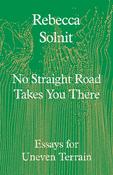 No Straight Road Takes You There: Essays for Uneven Terrain by Rebecca Solnit image