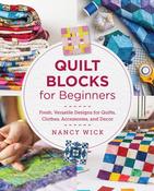 Quilt Blocks for Beginners: Fresh, Versatile Designs for Quilts, Clothes, Accessories, and Decor by Nancy Wick