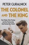 The Colonel and the King: Tom Parker, Elvis Presley and the Partnership that Rocked the World by Peter Guralnick